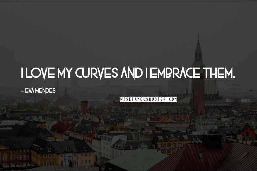 Eva Mendes Quotes: I love my curves and I embrace them.