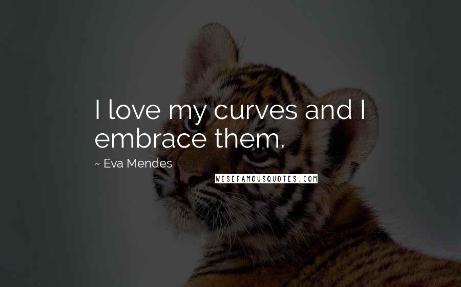 Eva Mendes Quotes: I love my curves and I embrace them.