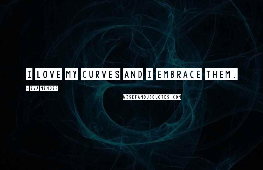 Eva Mendes Quotes: I love my curves and I embrace them.