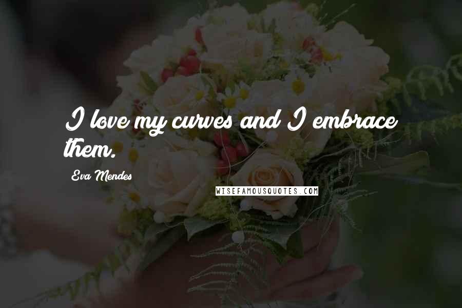 Eva Mendes Quotes: I love my curves and I embrace them.