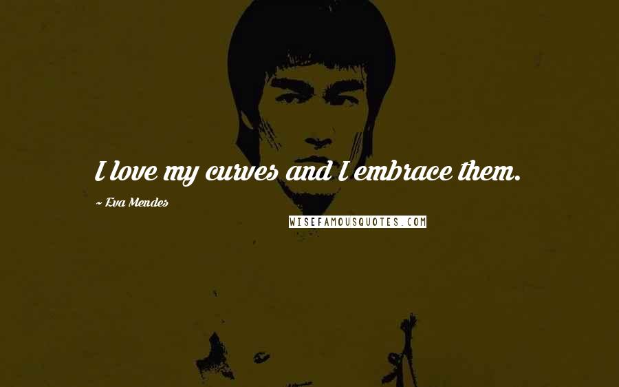 Eva Mendes Quotes: I love my curves and I embrace them.