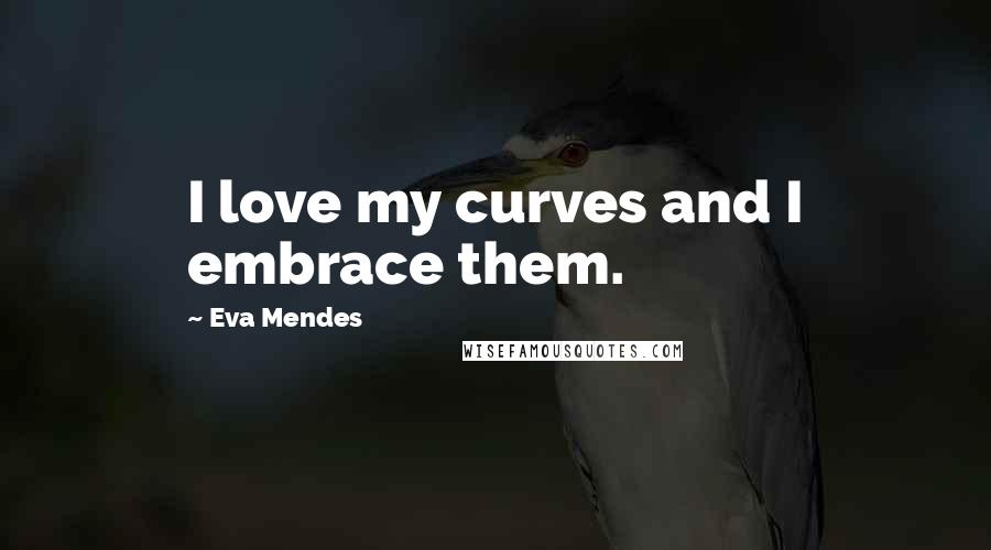 Eva Mendes Quotes: I love my curves and I embrace them.