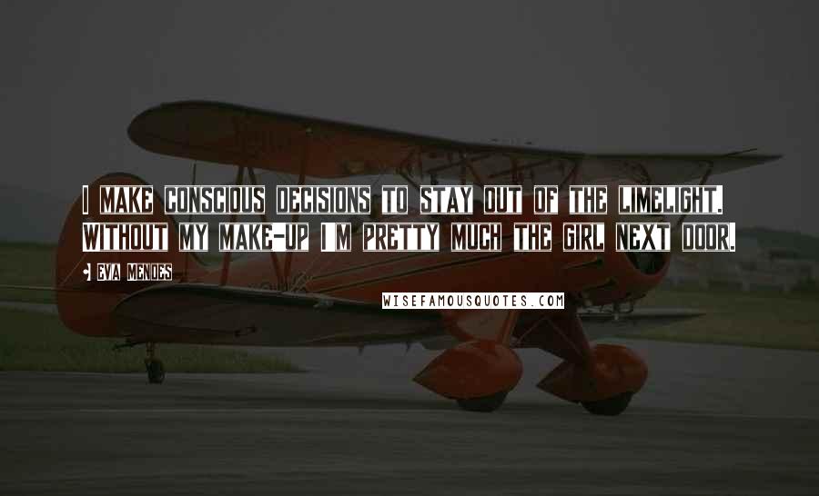 Eva Mendes Quotes: I make conscious decisions to stay out of the limelight. Without my make-up I'm pretty much the girl next door.