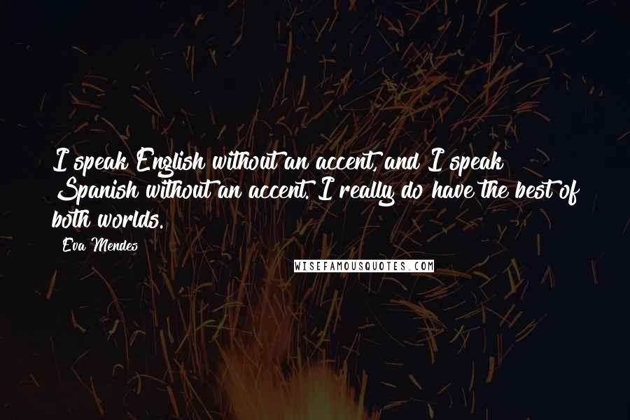 Eva Mendes Quotes: I speak English without an accent, and I speak Spanish without an accent. I really do have the best of both worlds.