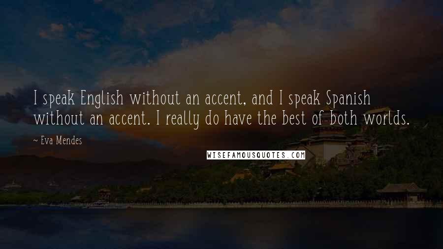 Eva Mendes Quotes: I speak English without an accent, and I speak Spanish without an accent. I really do have the best of both worlds.