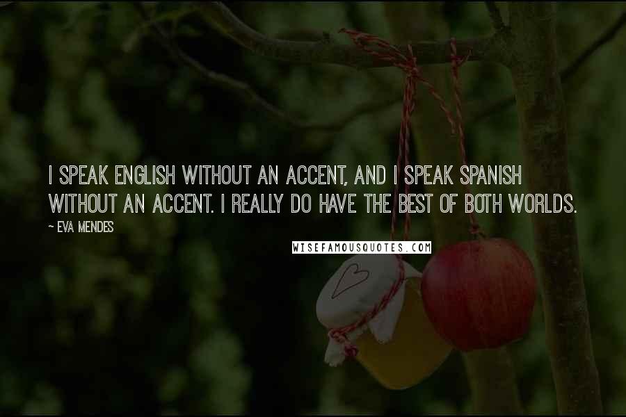 Eva Mendes Quotes: I speak English without an accent, and I speak Spanish without an accent. I really do have the best of both worlds.