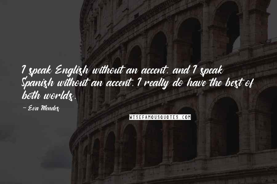 Eva Mendes Quotes: I speak English without an accent, and I speak Spanish without an accent. I really do have the best of both worlds.