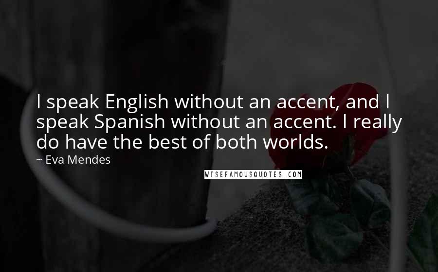 Eva Mendes Quotes: I speak English without an accent, and I speak Spanish without an accent. I really do have the best of both worlds.