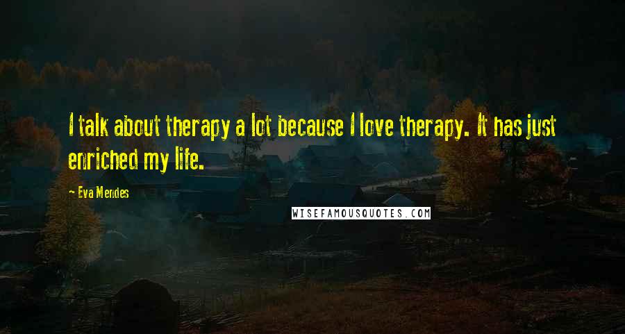 Eva Mendes Quotes: I talk about therapy a lot because I love therapy. It has just enriched my life.