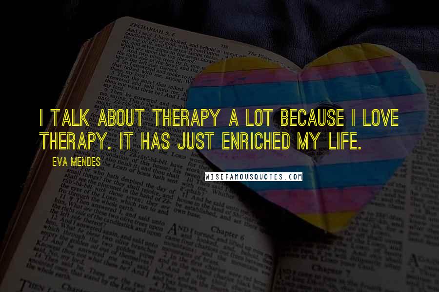 Eva Mendes Quotes: I talk about therapy a lot because I love therapy. It has just enriched my life.