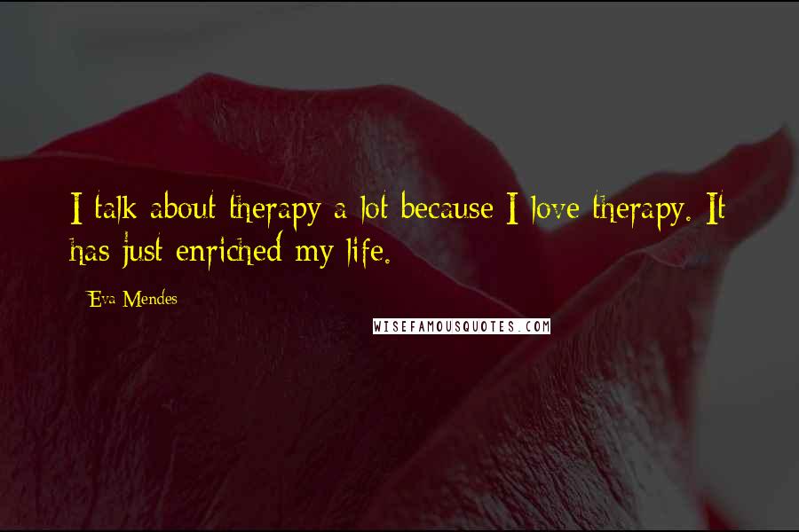 Eva Mendes Quotes: I talk about therapy a lot because I love therapy. It has just enriched my life.