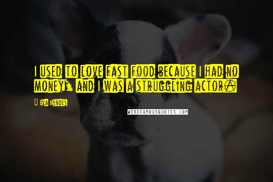 Eva Mendes Quotes: I used to love fast food because I had no money, and I was a struggling actor.