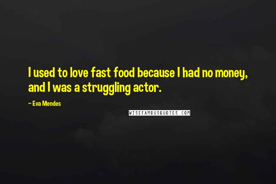 Eva Mendes Quotes: I used to love fast food because I had no money, and I was a struggling actor.