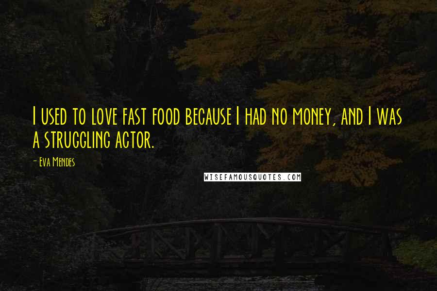 Eva Mendes Quotes: I used to love fast food because I had no money, and I was a struggling actor.