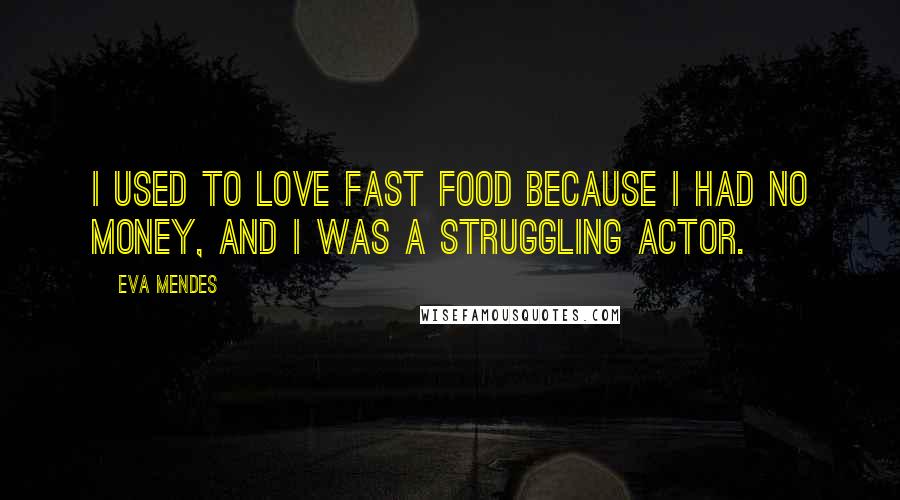 Eva Mendes Quotes: I used to love fast food because I had no money, and I was a struggling actor.