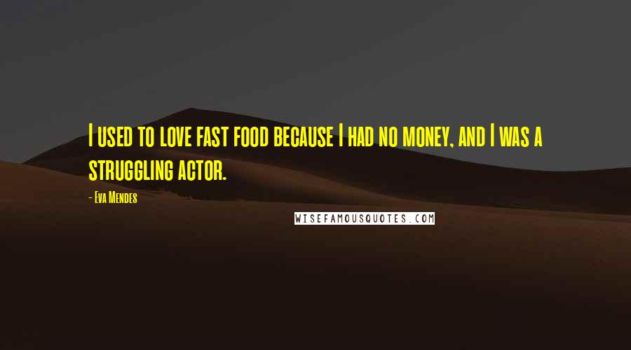 Eva Mendes Quotes: I used to love fast food because I had no money, and I was a struggling actor.
