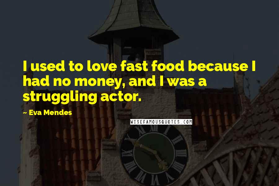 Eva Mendes Quotes: I used to love fast food because I had no money, and I was a struggling actor.