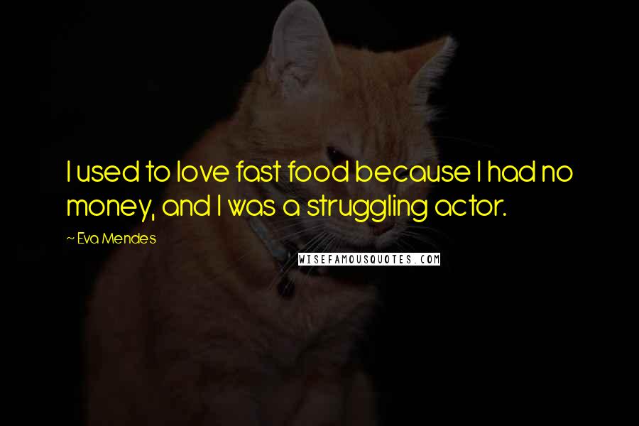 Eva Mendes Quotes: I used to love fast food because I had no money, and I was a struggling actor.