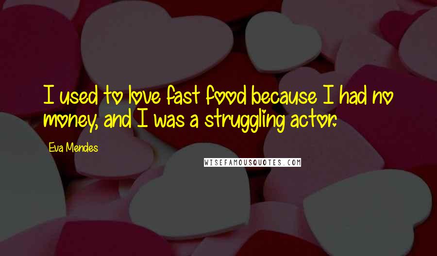 Eva Mendes Quotes: I used to love fast food because I had no money, and I was a struggling actor.