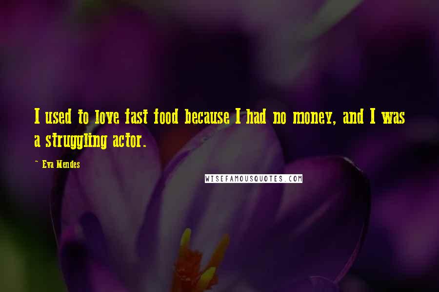 Eva Mendes Quotes: I used to love fast food because I had no money, and I was a struggling actor.
