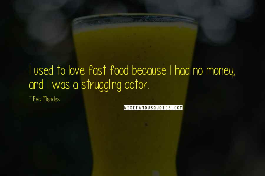 Eva Mendes Quotes: I used to love fast food because I had no money, and I was a struggling actor.