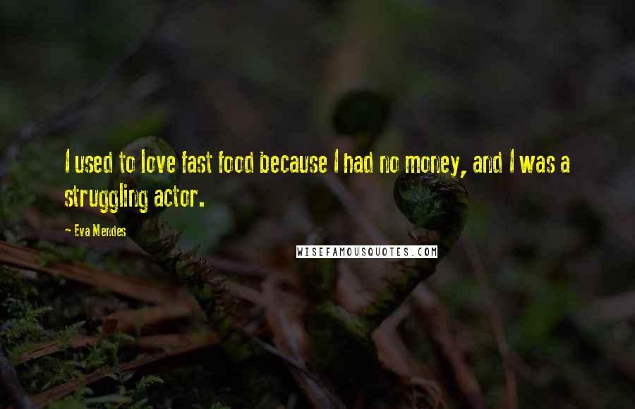 Eva Mendes Quotes: I used to love fast food because I had no money, and I was a struggling actor.