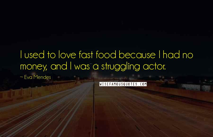 Eva Mendes Quotes: I used to love fast food because I had no money, and I was a struggling actor.