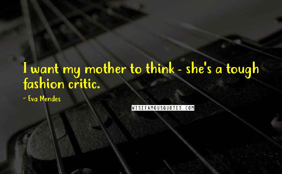 Eva Mendes Quotes: I want my mother to think - she's a tough fashion critic.