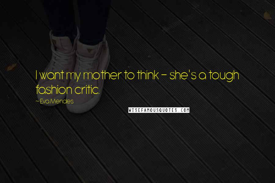 Eva Mendes Quotes: I want my mother to think - she's a tough fashion critic.