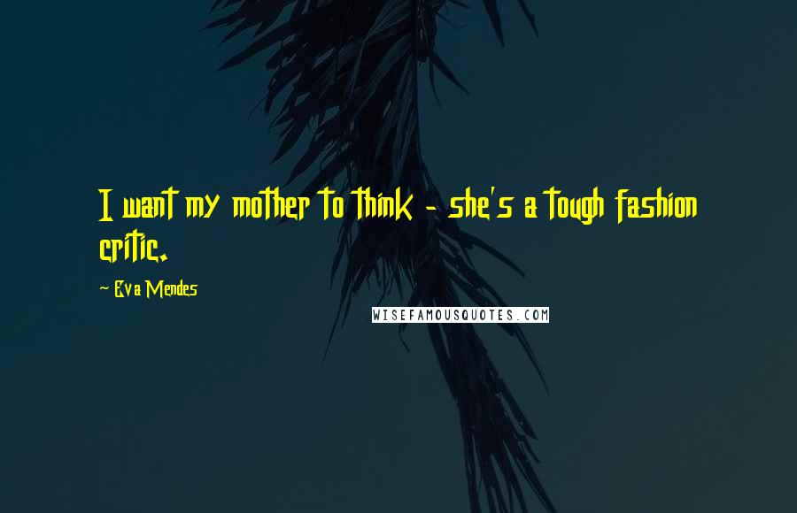 Eva Mendes Quotes: I want my mother to think - she's a tough fashion critic.