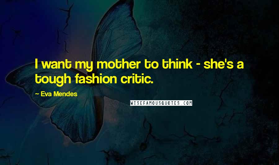 Eva Mendes Quotes: I want my mother to think - she's a tough fashion critic.