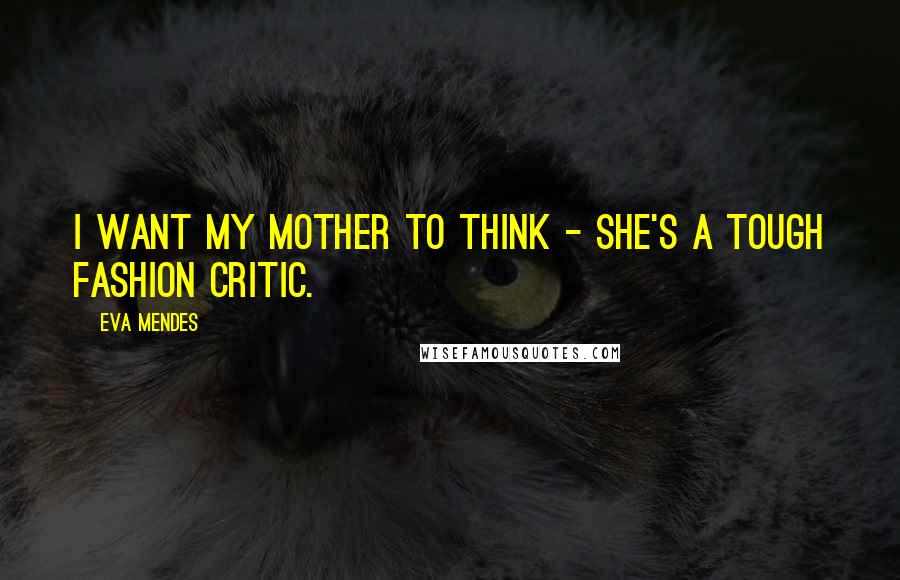 Eva Mendes Quotes: I want my mother to think - she's a tough fashion critic.