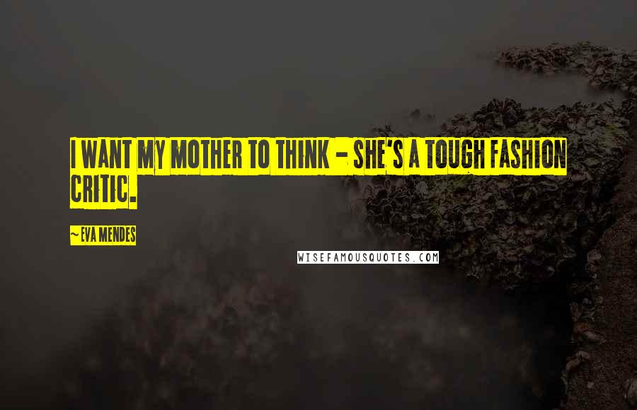 Eva Mendes Quotes: I want my mother to think - she's a tough fashion critic.