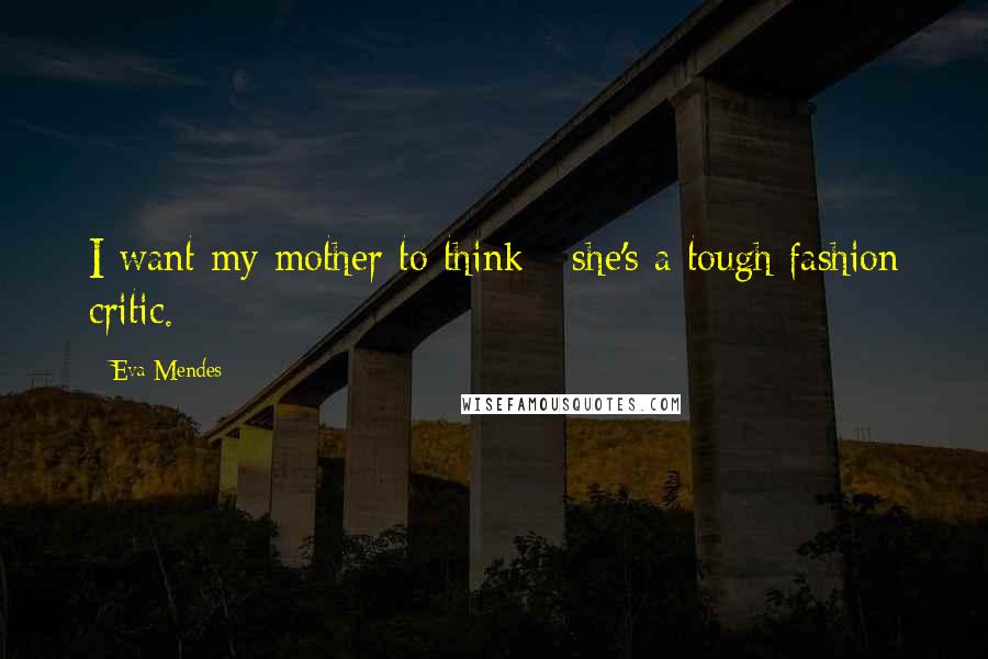 Eva Mendes Quotes: I want my mother to think - she's a tough fashion critic.