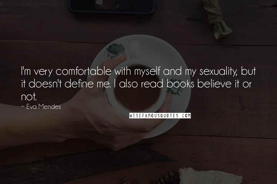 Eva Mendes Quotes: I'm very comfortable with myself and my sexuality, but it doesn't define me. I also read books believe it or not.