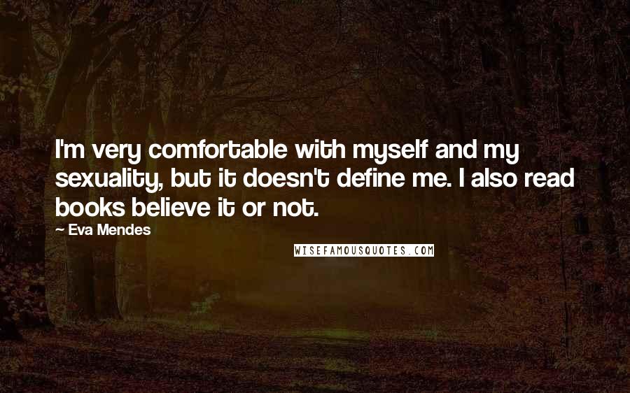 Eva Mendes Quotes: I'm very comfortable with myself and my sexuality, but it doesn't define me. I also read books believe it or not.