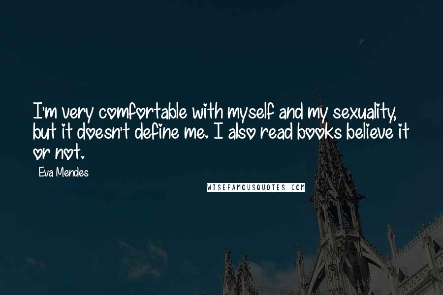 Eva Mendes Quotes: I'm very comfortable with myself and my sexuality, but it doesn't define me. I also read books believe it or not.