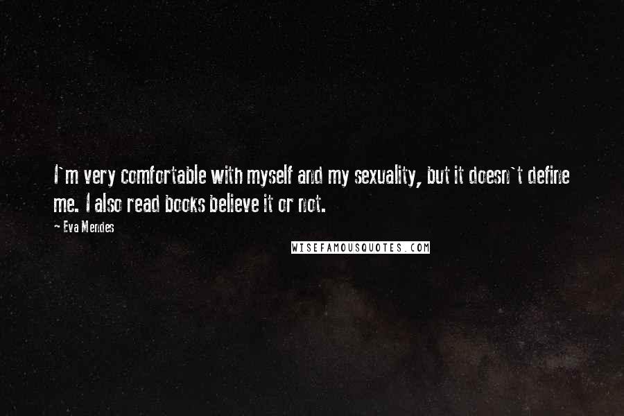 Eva Mendes Quotes: I'm very comfortable with myself and my sexuality, but it doesn't define me. I also read books believe it or not.