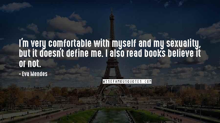 Eva Mendes Quotes: I'm very comfortable with myself and my sexuality, but it doesn't define me. I also read books believe it or not.