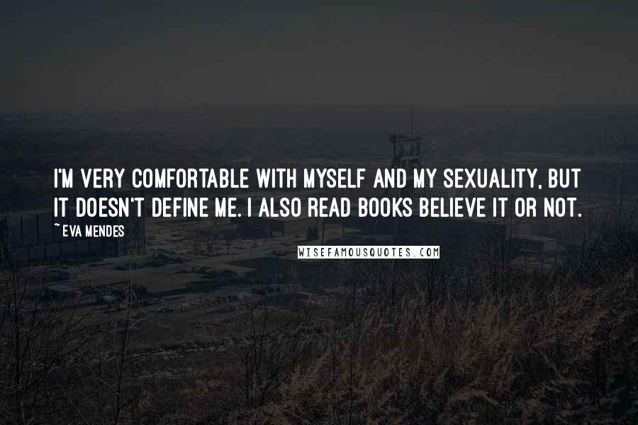 Eva Mendes Quotes: I'm very comfortable with myself and my sexuality, but it doesn't define me. I also read books believe it or not.