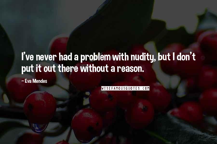 Eva Mendes Quotes: I've never had a problem with nudity, but I don't put it out there without a reason.