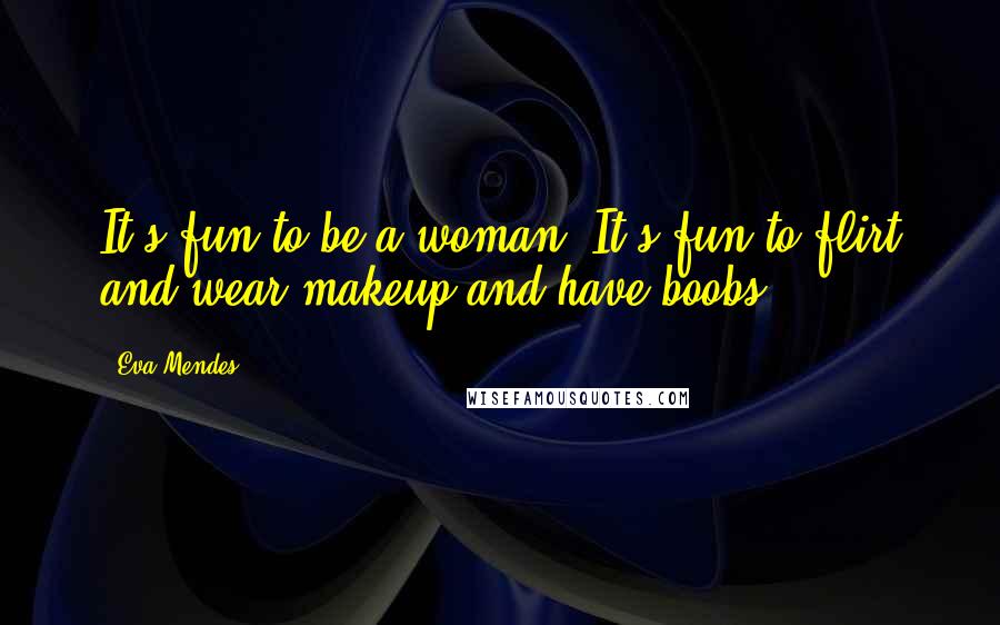 Eva Mendes Quotes: It's fun to be a woman. It's fun to flirt and wear makeup and have boobs