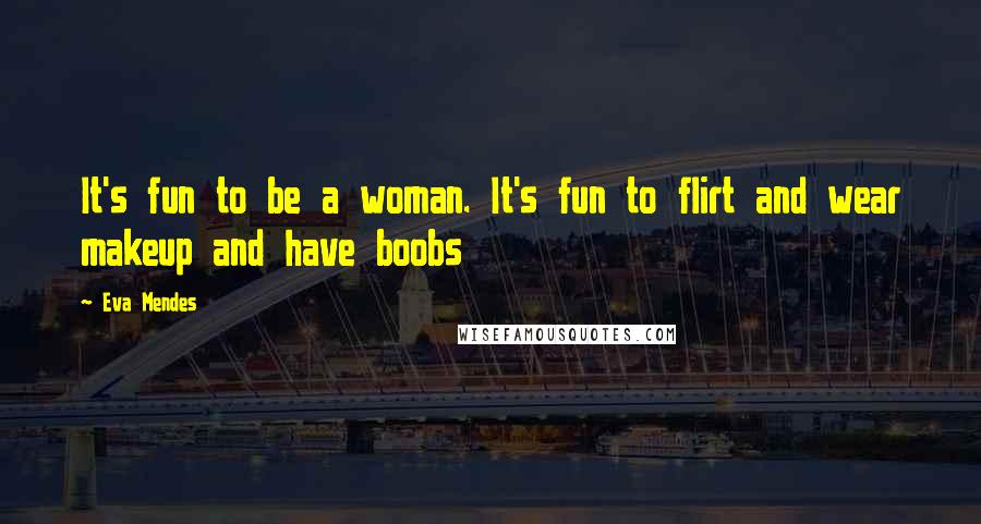 Eva Mendes Quotes: It's fun to be a woman. It's fun to flirt and wear makeup and have boobs