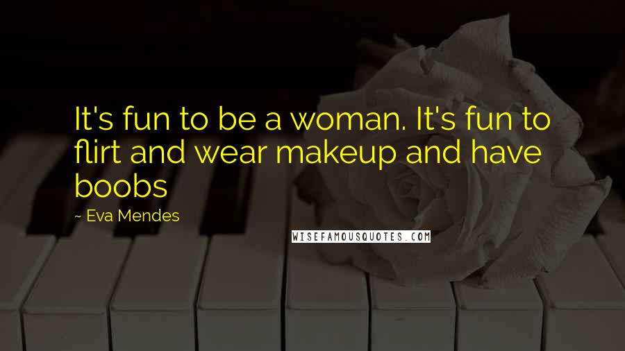 Eva Mendes Quotes: It's fun to be a woman. It's fun to flirt and wear makeup and have boobs