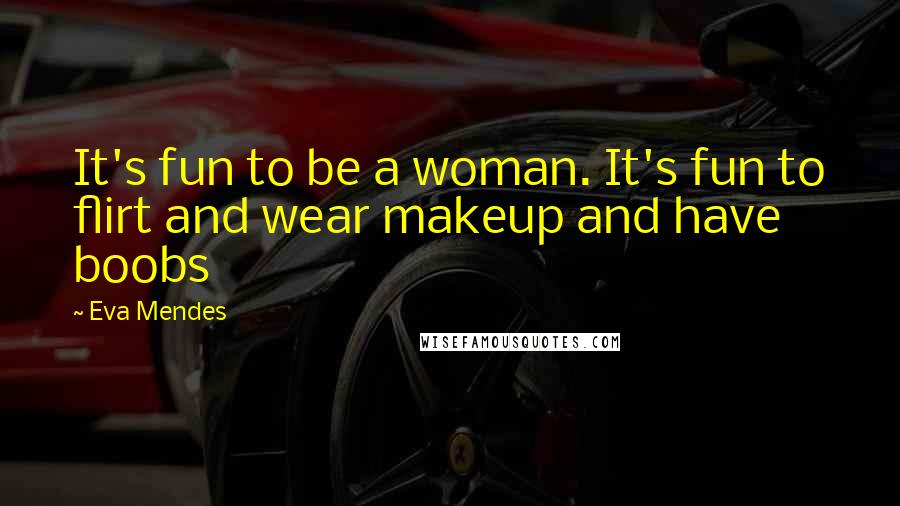 Eva Mendes Quotes: It's fun to be a woman. It's fun to flirt and wear makeup and have boobs