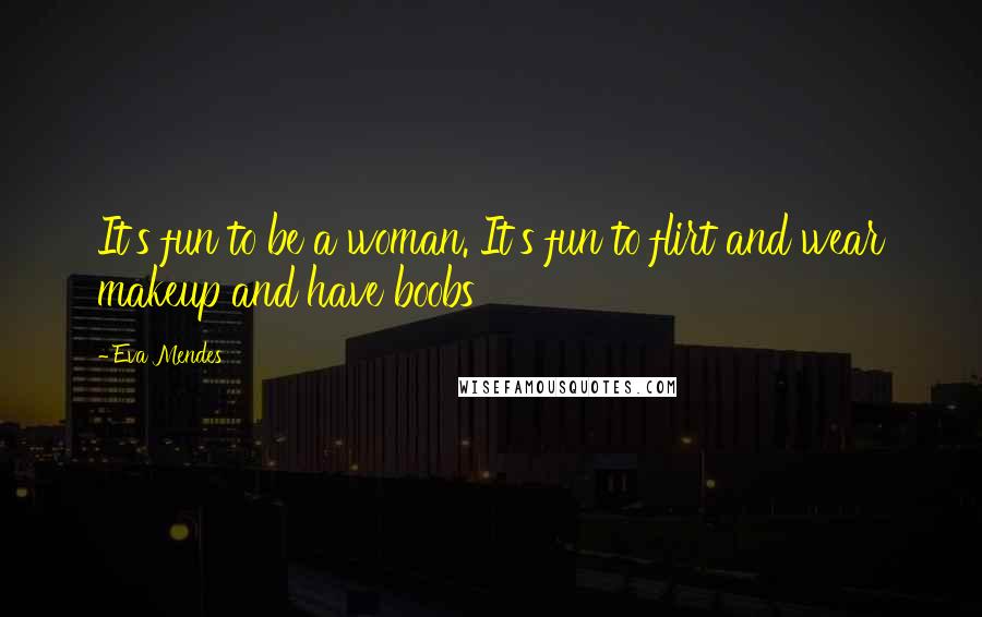 Eva Mendes Quotes: It's fun to be a woman. It's fun to flirt and wear makeup and have boobs