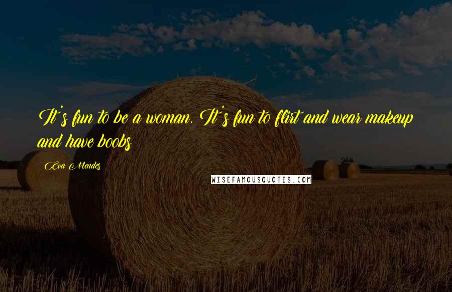 Eva Mendes Quotes: It's fun to be a woman. It's fun to flirt and wear makeup and have boobs