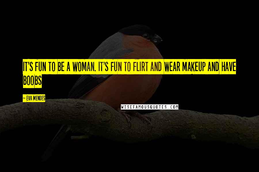 Eva Mendes Quotes: It's fun to be a woman. It's fun to flirt and wear makeup and have boobs