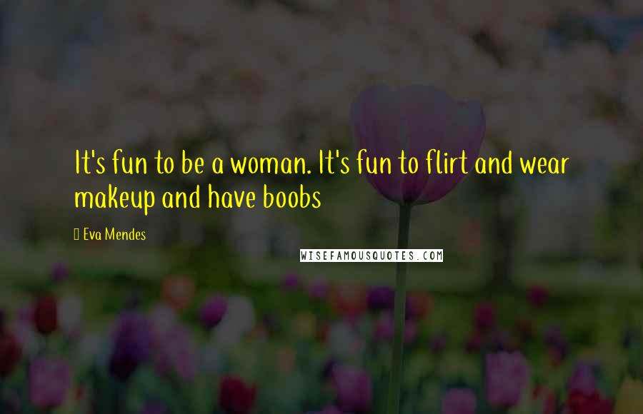 Eva Mendes Quotes: It's fun to be a woman. It's fun to flirt and wear makeup and have boobs