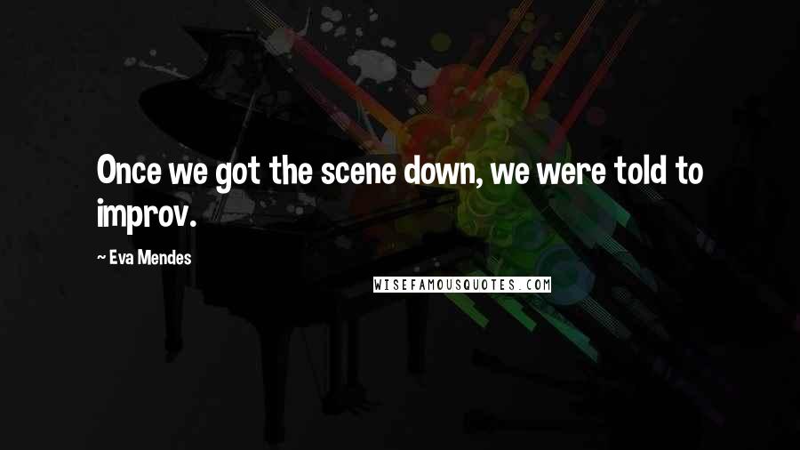Eva Mendes Quotes: Once we got the scene down, we were told to improv.